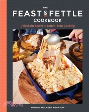 The Feast & Fettle Cookbook：Unlock the Secret to Better Home Cooking