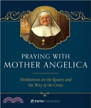 Praying With Mother Angelica ─ Meditations on the Rosary, the Way of the Cross, and Other Prayers