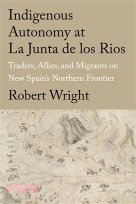 Indigenous Autonomy at La Junta de Los Rios: Traders, Allies, and Migrants on New Spain's Northern Frontier