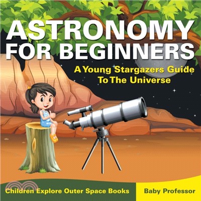 Astronomy For Beginners：A Young Stargazers Guide To The Universe - Children Explore Outer Space Books