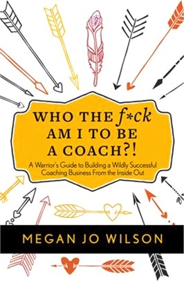 Who the F*ck Am I to Be a Coach?! ― A Warrior's Guide to Building a Wildly Successful Coaching Business from the Inside Out