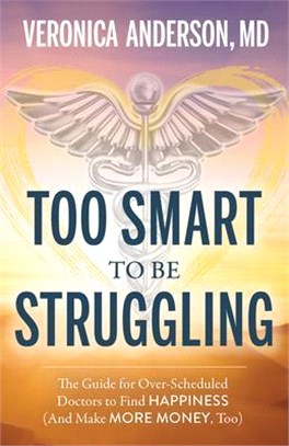 Too Smart to Be Struggling ― The Guide for Over-scheduled Doctors to Find Happiness and Make More Money, Too