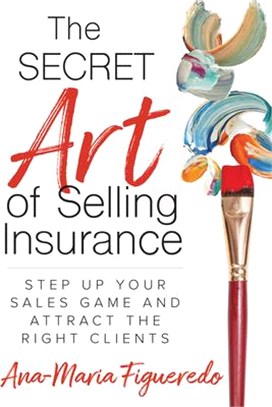 The Secret Art of Selling Insurance ― Step Up Your Sales Game and Attract the Right Clients