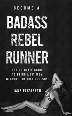 Become a Badass Rebel Runner ― The Ultimate Guide to Being a Fit Mom Without the Diet Bullshit