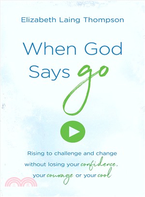 When God Says Go ― Rising to Challenge and Change Without Losing Your Confidence, Your Courage, or Your Cool