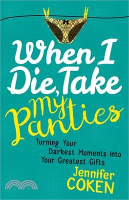 When I Die, Take My Panties ― Turning Your Darkest Moments into Your Greatest Gifts