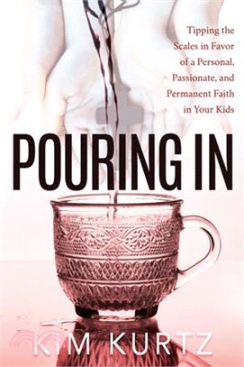 Pouring In ― Tipping the Scales in Favor of a Personal, Passionate, and Permanent Faith in Your Kids