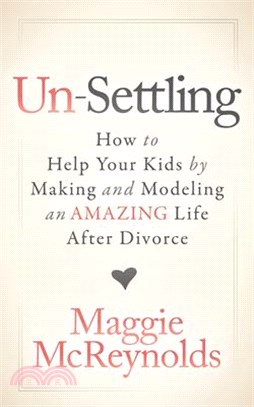 Un-settling ― How to Help Your Kids by Making and Modeling an Amazing Life After Divorce