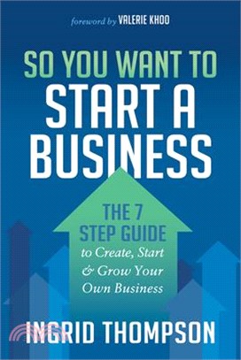 So You Want to Start a Business ― The 7 Step Guide to Create, Start and Grow Your Own Business