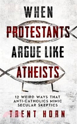 When Protestants Argue Like Atheists: 12 Weird Ways That Anti-Catholics Mimic Secular Skeptics