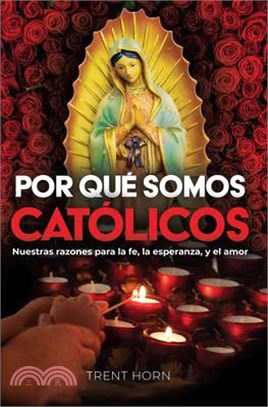 Por Qué Somos Católicos: Nuestras Razones Para La Fe, La Esperanza, Y El Amor