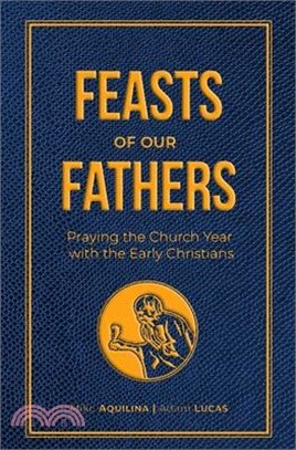 Feasts of Our Fathers: Praying the Church Year with the Early Christians