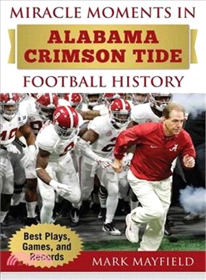 Miracle Moments in Alabama Crimson Tide Football History ― The Turning Points, the Memorable Games, the Incredible Records