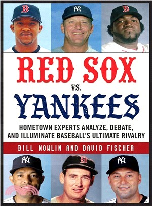 Red Sox Vs. Yankees ― Hometown Experts Analyze, Debate, and Illuminate Baseball's Ultimate Rivalry