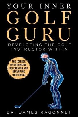 Your Inner Golf Guru ― The Science of Rethinking, Relearning, & Revamping Your Golf Swing
