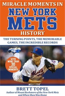 Miracle Moments in New York Mets History: The Turning Points, the Memorable Games, the Incredible Records