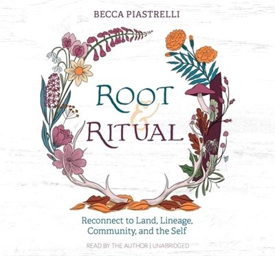Root and Ritual: Timeless Ways to Connect to Land, Lineage, Community, and the Self