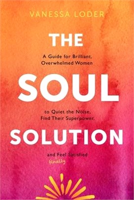 The Soul Solution: A Guide for Brilliant, Overwhelmed Women to Quiet the Noise, Find Their Superpower, and (Finally) Feel Satisfied