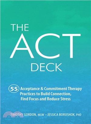 The Act Deck ─ 55 Acceptance & Commitment Therapy Practices to Build Connection, Find Focus and Reduce Stress