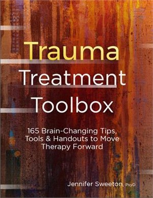 Trauma Treatment Toolbox ― 165 Brain-changing Tips, Tools & Handouts to Move Therapy Forward