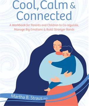 Cool, Calm & Connected: A Workbook for Parents and Children to Co-Regulate, Manage Big Emotions & Build Stronger Bonds