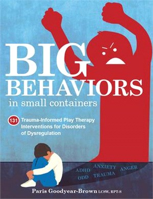 Big Behaviors in Small Containers: 131 Trauma-Informed Play Therapy Interventions for Disorders of Dysregulation