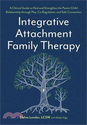 Integrative Attachment Family Therapy: A Clinical Guide to Heal and Strengthen the Parent-Child Relationship Through Play, Co-Regulation, and Self Con