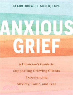 Anxious Grief: A Clinician's Guide to Supporting Grieving Clients Experiencing Anxiety, Panic, and Fear