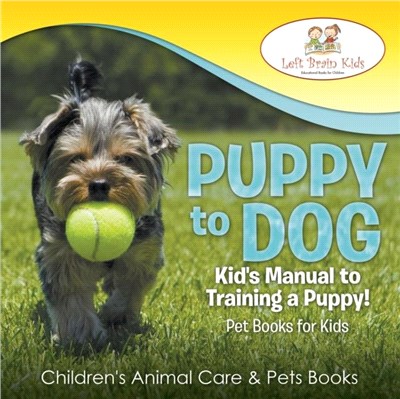 Puppy to Dog：Kid's Manual to Training a Puppy! Pet Books for Kids - Children's Animal Care & Pets Books