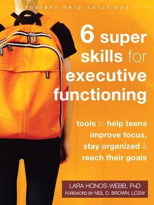Six Super Skills for Executive Functioning ― Tools to Help Teens Improve Focus, Stay Organized, and Reach Their Goals