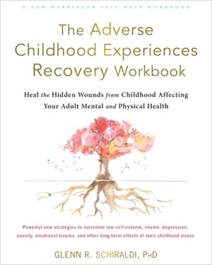 The Adverse Childhood Experiences Recovery Workbook ― Heal the Hidden Wounds from Childhood Affecting Your Adult Mental and Physical Health