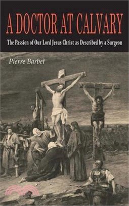 A Doctor at Calvary: The Passion of Our Lord Jesus Christ as Described by a Surgeon