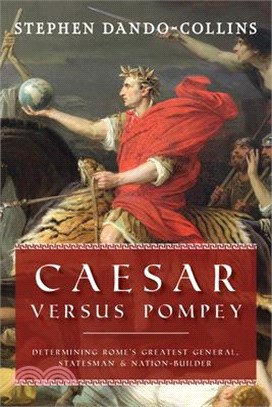 Caesar Versus Pompey: Determining Rome's Greatest General, Statesman & Nation-Builder