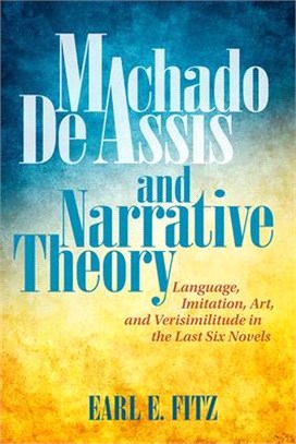 Machado De Assis and Narrative Theory ― Language, Imitation, Art, and Verisimilitude in the Last Six Novels