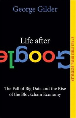 Life After Google: The Fall of Big Data and the Rise of the Blockchain Economy