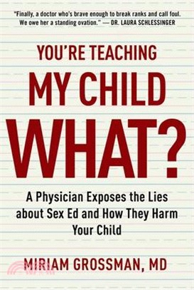 You're Teaching My Child What?: A Physician Exposes the Lies of Sex Education and How They Harm Your Child