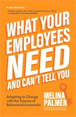 What Your Employees Need and Can't Tell You: Adapting to Change with the Science of Behavioral Economics (Change Management Book)