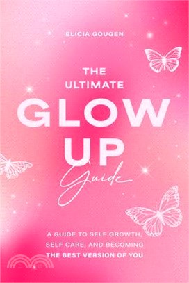 The Ultimate Glow Up Guide: A Guide to Self Growth, Self Care, and Becoming the Best Version of You