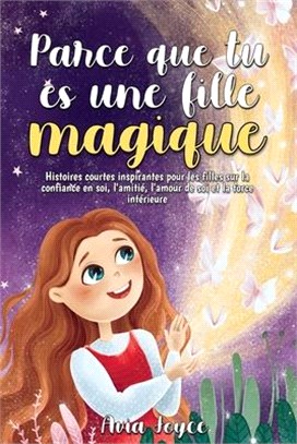 Parce que tu es une fille magique: Histoires courtes inspirantes pour les filles sur la confiance en soi, l'amitié, l'amour de soi et la force intérie