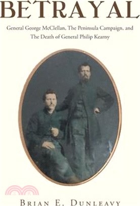 Betrayal: General George McClellan, The Peninsula Campaign and The Death of General Philip Kearny