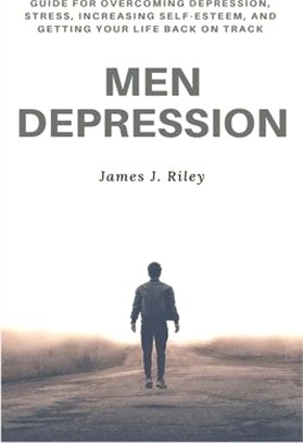 Men Depression: Guide for Overcoming Depression, Stress, Increasing Self-Esteem, and Getting Your Life Back On Track