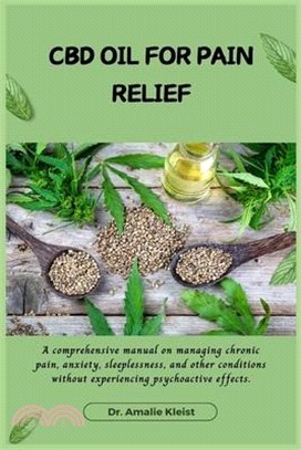 CBD Oil for Pain Relief: A comprehensive manual on managing chronic pain, anxiety, sleeplessness, and other conditions without experiencing psy