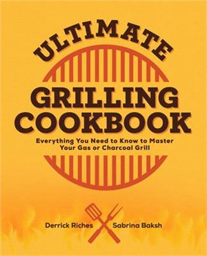 Ultimate Grilling Cookbook: Everything You Need to Know to Master Your Gas or Charcoal Grill