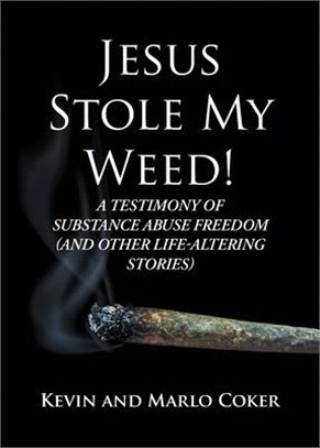 Jesus Stole My Weed!: A Testimony of Substance Abuse Freedom (and Other Life-Altering Stories)