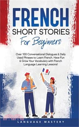 French Short Stories for Beginners: Over 100 Conversational Dialogues & Daily Used Phrases to Learn French. Have Fun & Grow Your Vocabulary with Frenc