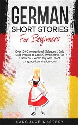 German Short Stories for Beginners: Over 100 Conversational Dialogues & Daily Used Phrases to Learn German. Have Fun & Grow Your Vocabulary with Germa