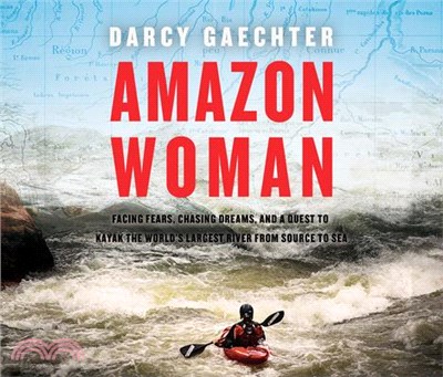 Amazon Woman ― Facing Fears, Chasing Dreams, and a Quest to Kayak the World’s Largest River from Source to Sea