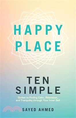 Happy Place: Ten Simple Guides to Finding Calm, Relaxation, and Tranquility through Your Inner Self