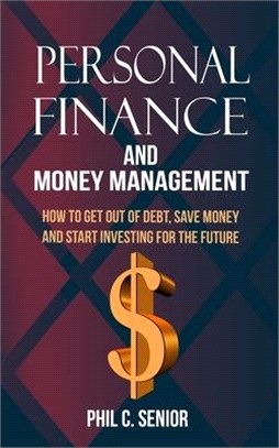 Personal Finance And Money Management: How To Get Out Of Debt, Save Money And Start Investing For The Future