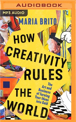 How Creativity Rules the World: The Art and Business of Turning Your Ideas Into Gold